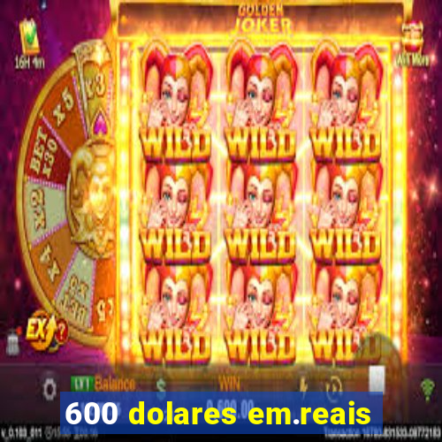 600 dolares em.reais